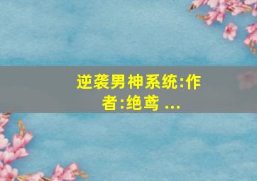 逆袭男神系统:作者:绝鸢 ...